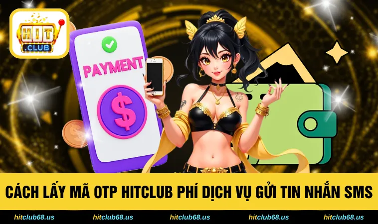 Cách lấy mã OTP HITCLUB phí dịch vụ gửi tin nhắn SMS