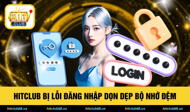 HITCLUB bị lỗi đăng nhập dọn dẹp bộ nhớ đệm