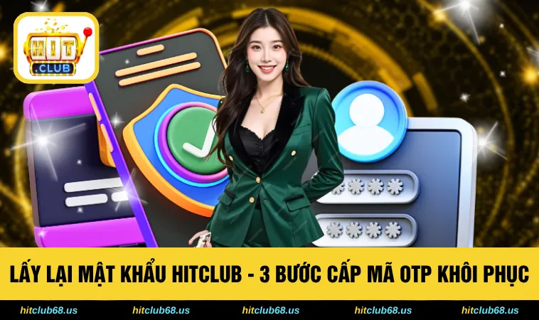 Lấy Lại Mật Khẩu HITCLUB - 3 Bước Cấp Mã OTP Khôi Phục