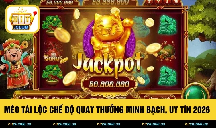 Mèo Tài Lộc Chế Độ Quay Thưởng Minh Bạch, Uy Tín 2026 